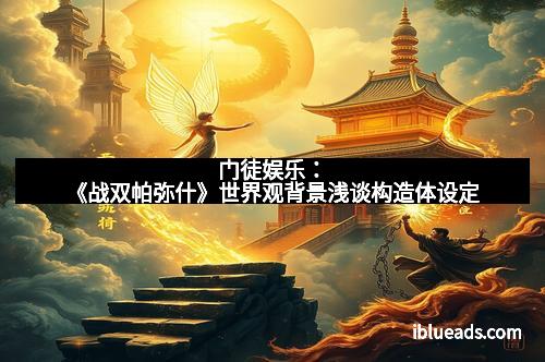 门徒娱乐：《战双帕弥什》世界观背景浅谈构造体设定