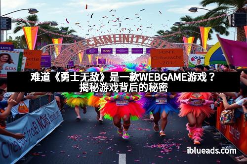 难道《勇士无敌》是一款WEBGAME游戏？揭秘游戏背后的秘密